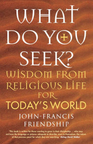 Title: What Do You Seek?: Wisdom from religious life for today's world, Author: Friendship