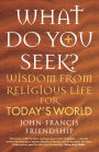 What Do You Seek?: Wisdom from religious life for today's world