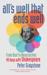Title: All's Well That Ends Well: From Dust to Resurrection: 40 days with Shakespeare, Author: Peter Graystone