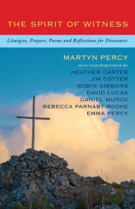 Title: The Spirit of Witness: Liturgies, prayers, poems and reflections for dissenters, Author: Martyn Percy