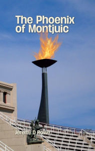 Title: The Phoenix of Montjuic, Author: Jeremy D. Rowe