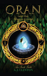 Title: Oran and the Dragon Crystal: An Irish Fable, Author: A.J. Clinton