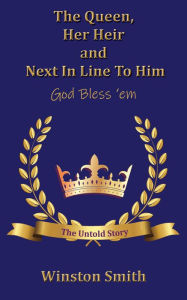 Title: The Queen, Her Heir and Next in Line to Him, God Bless 'em: The Untold Story, Author: Winston Smith