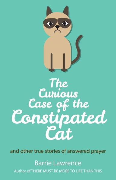 The Curious Case of the Constipated Cat and other true stories of answered prayer