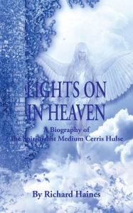 Title: Lights on in Heaven: A Biography of the Spiritualist Medium Cerris Hulse, Author: Richard Haines