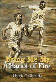 Title: Bring Me My Chariot of Fire: The amazing true story behind the Oscar-winning film 'Chariots of Fire', Author: Hugh C Shields