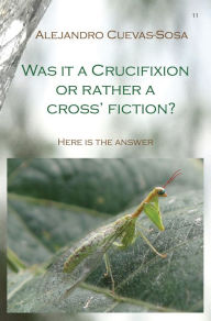 Title: Was It a Crucifixion or Rather a Cross Fiction?, Author: Alejandro Cuevas-Sosa