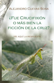 Title: Fue crucifixión o mas bien la ficcion de la cruz?, Author: Alejandro Cuevas-Sosa