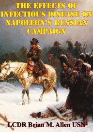 Title: The Effects Of Infectious Disease On Napoleon's Russian Campaign, Author: LCDR Brian M. Allen USN