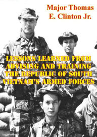Title: Lessons Learned From Advising And Training The Republic Of South Vietnam's Armed Forces, Author: Major Thomas E. Clinton Jr. USMC