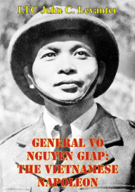 Title: General Vo Nguyen Giap: The Vietnamese Napoleon, Author: LTC John C. Levanter