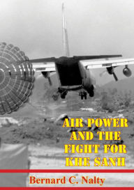 Title: Air Power And The Fight For Khe Sanh [Illustrated Edition], Author: Bernard C. Nalty
