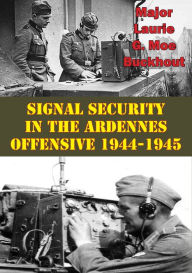 Title: Signal Security In The Ardennes Offensive 1944-1945, Author: Major Laurie G. Moe Buckhout