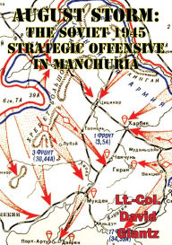 Title: August Storm: Soviet Tactical And Operational Combat In Manchuria, 1945 [Illustrated Edition], Author: Colonel David M Glantz
