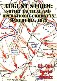 Title: August Storm: The Soviet 1945 Strategic Offensive In Manchuria [Illustrated Edition], Author: Colonel David M Glantz