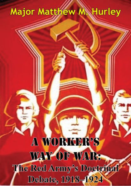 A Worker's Way Of War: The Red Army's Doctrinal Debate, 1918-1924