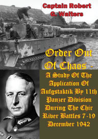 Title: Order Out Of Chaos: A Study Of The Application Of Aufgstaktik By 11th Panzer Division During The Chir River Battles 7-19 December 1942, Author: Captain Robert G. Walters
