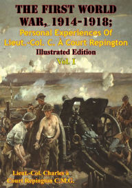 Title: The First World War, 1914-1918; Personal Experiences Of Lieut.-Col. C. À Court Repington Vol. I [Illustrated Edition], Author: Lieut.-Col. Charles à Court Repington C.M.G.