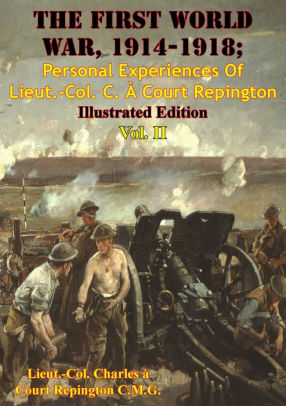 The First World War, 1914-1918; Personal Experiences Of Lieut.-Col. C ...