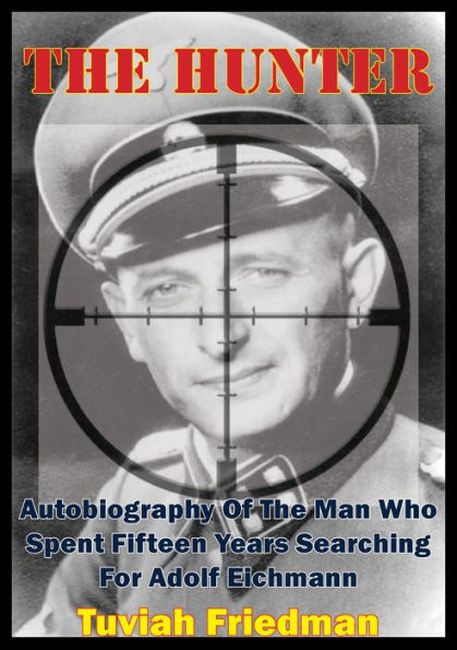 The Hunter: Autobiography Of The Man Who Spent Fifteen Years Searching For Adolf Eichmann