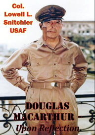 Title: Douglas MacArthur - Upon Reflection, Author: Col. Lowell L. Snitchler USAF