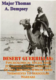 Title: DESERT GUERRILLAS:: Psychological Social And Economic Characteristics Of The Bedouin Which Lend Themselves To Irregular Warfare, Author: Major Thomas A. Dempsey