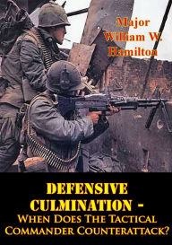 Title: Defensive Culmination - When Does The Tactical Commander Counterattack?, Author: Major William W. Hamilton