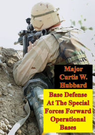 Title: Base Defense At The Special Forces Forward Operational Bases, Author: Major Curtis W. Hubbard
