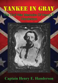 Title: Yankee In Gray: The Civil War Memoirs Of Henry E. Handerson, Author: Captain Henry E. Handerson