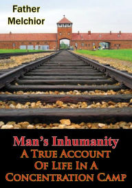 Title: Man's Inhumanity - A True Account Of Life In A Concentration Camp, Author: Father Melchior