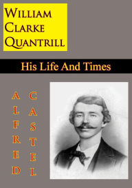 Title: William Clarke Quantrill: His Life And Times, Author: Alfred E. Castel