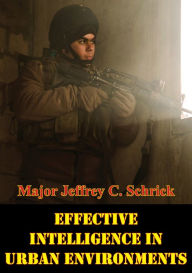 Title: Effective Intelligence In Urban Environments, Author: Major Jeffrey C. Schrick