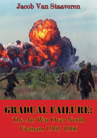 Title: Gradual Failure: The Air War Over North Vietnam 1965-1966 [Illustrated Edition], Author: Jacob Van Staaveren