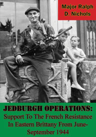Title: Jedburgh Operations: Support To The French Resistance In Eastern Brittany From June-September 1944, Author: Major Ralph D. Nichols