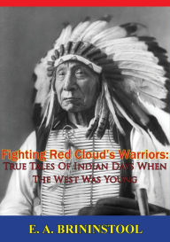 Title: Fighting Red Cloud's Warriors: True Tales Of Indian Days When The West Was Young, Author: E. A. Brininstool