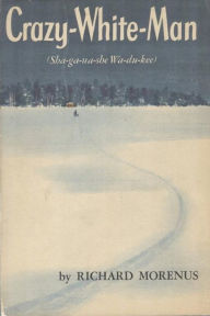 Title: Crazy-White-Man (Sha-ga-na-she Wa-du-kee), Author: Richard Morenus