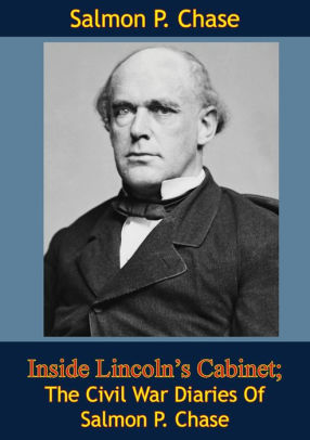 Inside Lincoln S Cabinet The Civil War Diaries Of Salmon P Chase