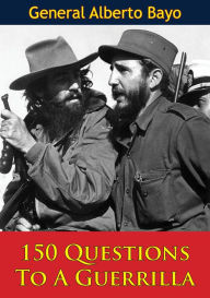 Title: 150 Questions To A Guerrilla, Author: General Alberto Bayo