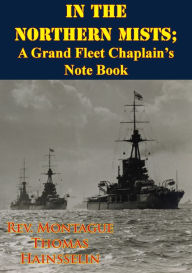 Title: In The Northern Mists; A Grand Fleet Chaplain's Note Book [Illustrated Edition], Author: Rev. Montague Thomas Hainsselin