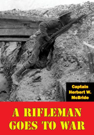 Title: A Rifleman Goes To War [Illustrated Edition], Author: Captain Herbert W. McBride