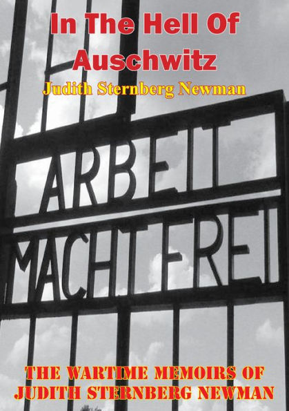 In The Hell Of Auschwitz; The Wartime Memoirs Of Judith Sternberg Newman [Illustrated Edition]