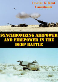 Title: Synchronizing Airpower And Firepower In The Deep Battle, Author: Lt.-Col. R. Kent Lauchbaum