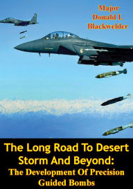 Title: The Long Road To Desert Storm And Beyond: The Development Of Precision Guided Bombs, Author: Major Donald I. Blackwelder