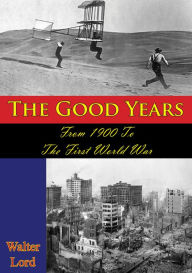 Title: The Good Years: From 1900 To The First World War [Illustrated Edition], Author: Walter Lord