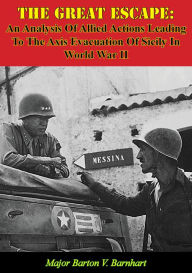 Title: The Great Escape: An Analysis Of Allied Actions Leading To The Axis Evacuation Of Sicily In World War II, Author: Major Barton V. Barnhart