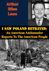 Title: I Saw Poland Betrayed: An American Ambassador Reports To The American People, Author: Arthur Bliss Lane