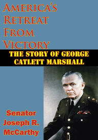 Title: America's Retreat From Victory: The Story Of George Catlett Marshall, Author: Senator Joseph R. McCarthy