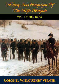 Title: History And Campaigns Of The Rifle Brigade Vol. I (1800-1809), Author: Colonel Willoughby Verner