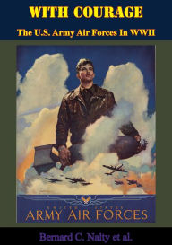 Title: With Courage: The U.S. Army Air Forces In WWII, Author: Bernard C. Nalty