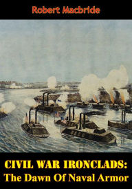 Title: Civil War Ironclads: The Dawn Of Naval Armor, Author: Robert MacBride